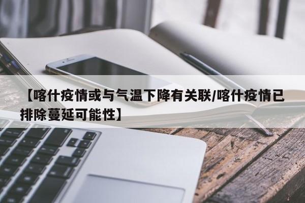 【喀什疫情或与气温下降有关联/喀什疫情已排除蔓延可能性】
