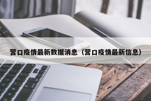 营口疫情最新数据消息（营口疫情最新信息）