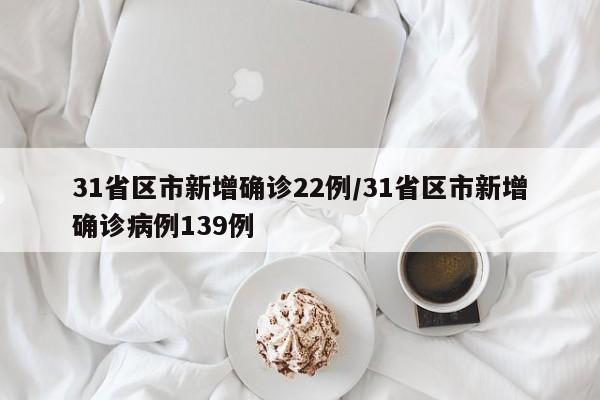31省区市新增确诊22例/31省区市新增确诊病例139例