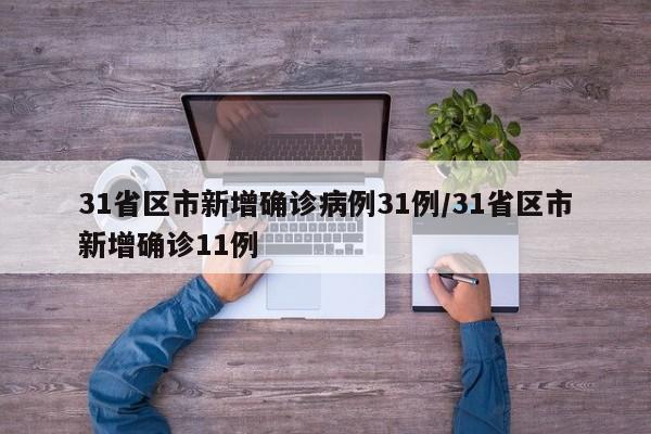 31省区市新增确诊病例31例/31省区市新增确诊11例