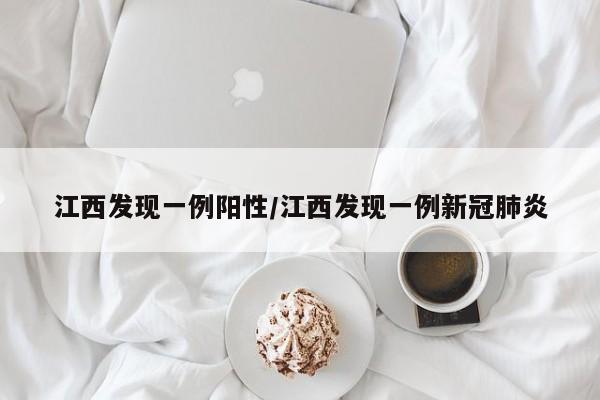 江西发现一例阳性/江西发现一例新冠肺炎