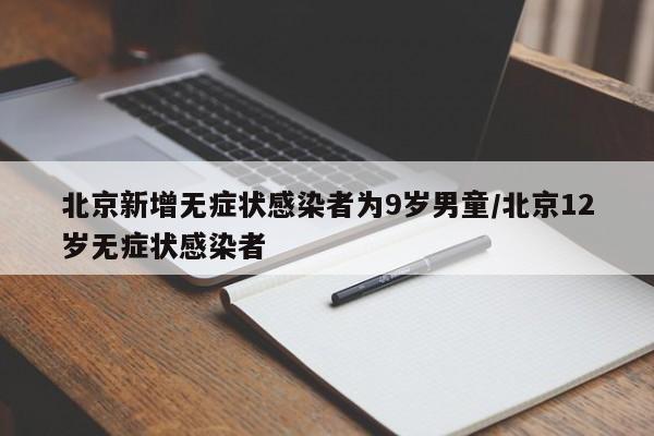 北京新增无症状感染者为9岁男童/北京12岁无症状感染者