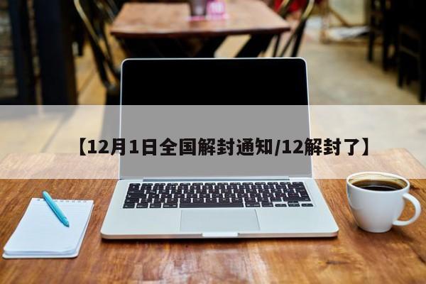 【12月1日全国解封通知/12解封了】