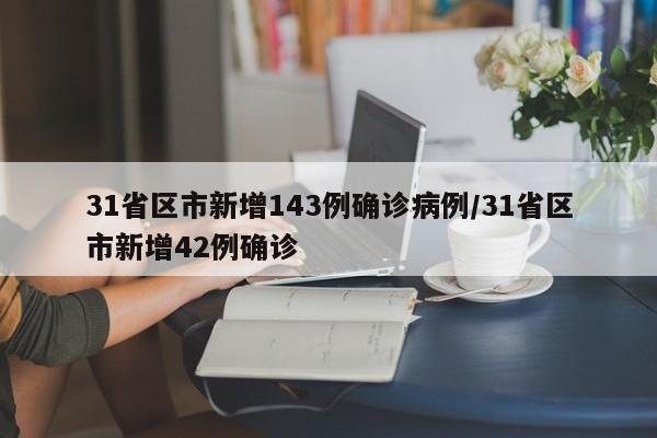 31省区市新增143例确诊病例/31省区市新增42例确诊
