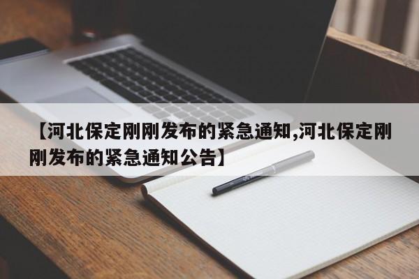【河北保定刚刚发布的紧急通知,河北保定刚刚发布的紧急通知公告】