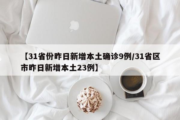 【31省份昨日新增本土确诊9例/31省区市昨日新增本土23例】