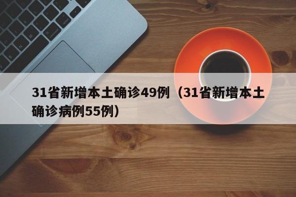 31省新增本土确诊49例(31省新增本土确诊病例55例)