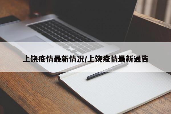 上饶疫情最新情况/上饶疫情最新通告