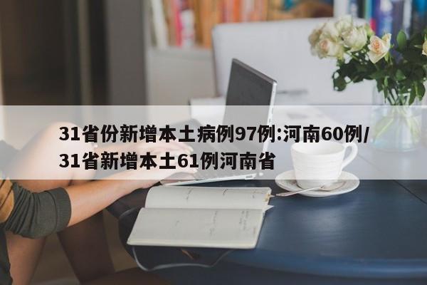 31省份新增本土病例97例:河南60例/31省新增本土61例河南省