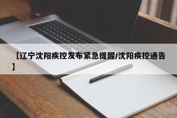 【辽宁沈阳疾控发布紧急提醒/沈阳疾控通告】