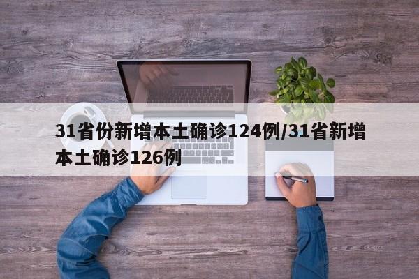 31省份新增本土确诊124例/31省新增本土确诊126例