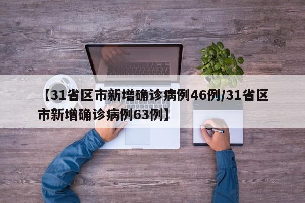 【31省区市新增确诊病例46例/31省区市新增确诊病例63例】