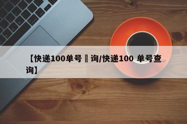 【快递100单号査询/快递100 单号查询】