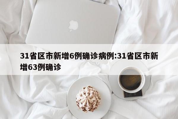 31省区市新增6例确诊病例:31省区市新增63例确诊