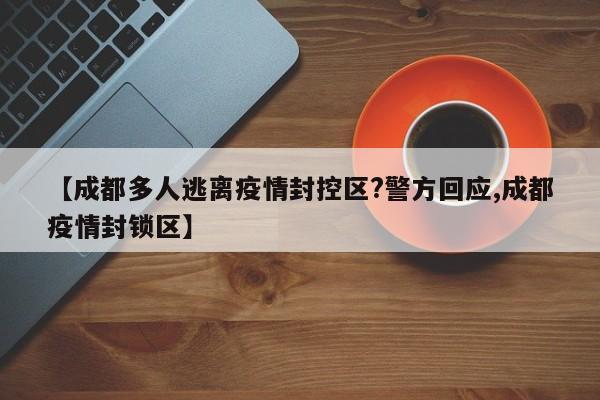 【成都多人逃离疫情封控区?警方回应,成都疫情封锁区】