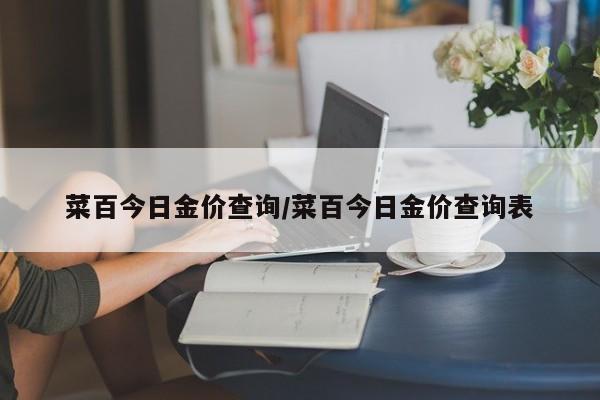 菜百今日金价查询/菜百今日金价查询表