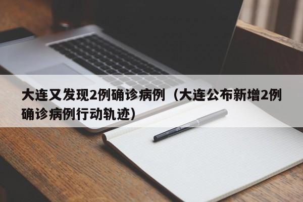 大连又发现2例确诊病例(大连公布新增2例确诊病例行动轨迹)