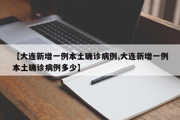 【大连新增一例本土确诊病例,大连新增一例本土确诊病例多少】